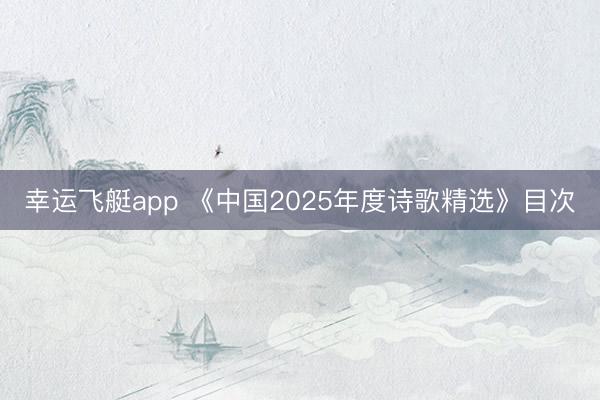 幸运飞艇app 《中国2025年度诗歌精选》目次