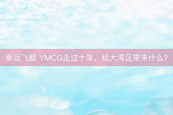 幸运飞艇 YMCG走过十年,给大湾区带来什么?