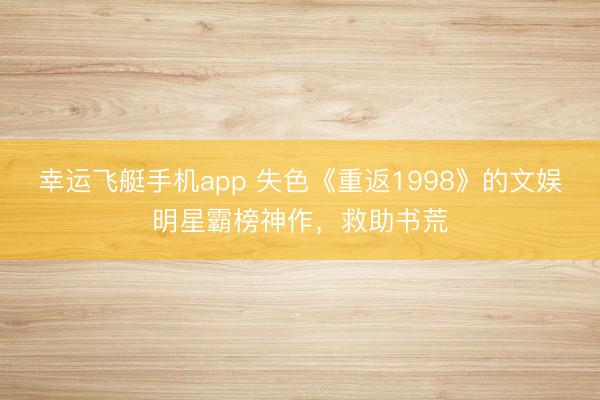 幸运飞艇手机app 失色《重返1998》的文娱明星霸榜神作，救助书荒