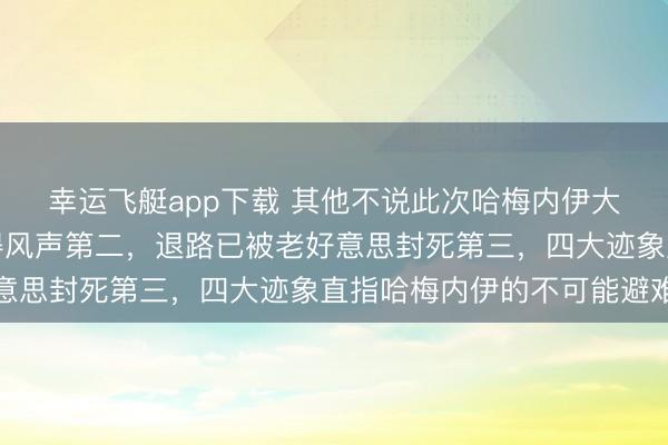 幸运飞艇app下载 其他不说此次哈梅内伊大致率不会跑第一，莫得风声第二，退路已被老好意思封死第三，四大迹象直指哈梅内伊的不可能避难