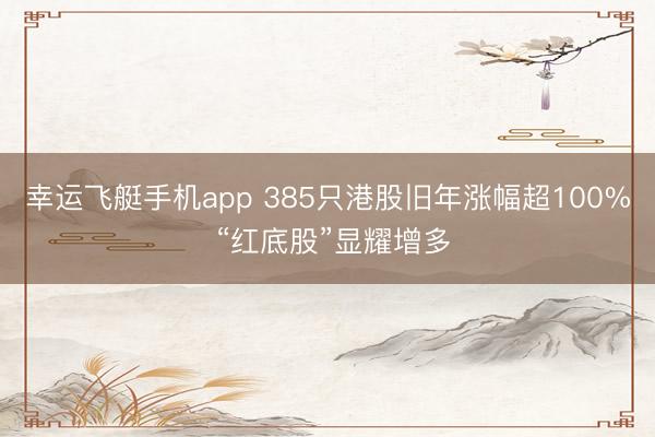 幸运飞艇手机app 385只港股旧年涨幅超100% “红底股”显耀增多