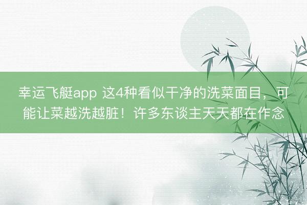 幸运飞艇app 这4种看似干净的洗菜面目,可能让菜越洗越脏!许多东谈主天天都在作念