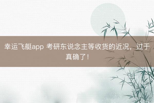 幸运飞艇app 考研东说念主等收货的近况，过于真确了！