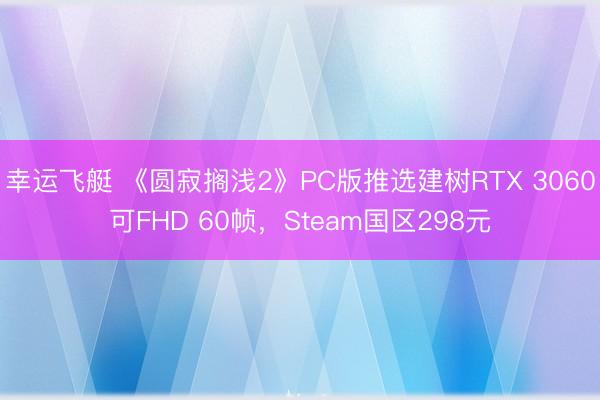 幸运飞艇 《圆寂搁浅2》PC版推选建树RTX 3060可FHD 60帧,Steam国区298元