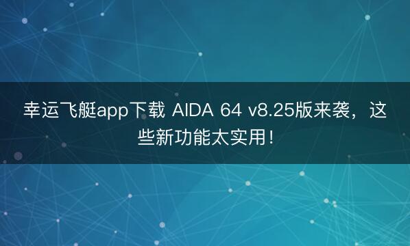 幸运飞艇app下载 AIDA 64 v8.25版来袭，这些新功能太实用！