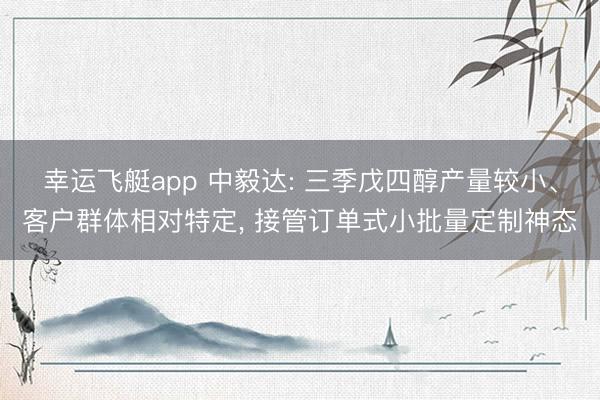 幸运飞艇app 中毅达: 三季戊四醇产量较小、客户群体相对特定， 接管订单式小批量定制神态