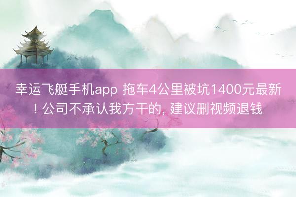 幸运飞艇手机app 拖车4公里被坑1400元最新! 公司不承认我方干的, 建议删视频退钱
