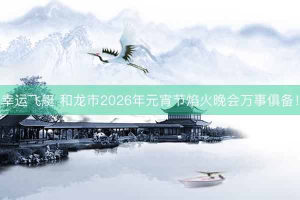 幸运飞艇 和龙市2026年元宵节焰火晚会万事俱备!
