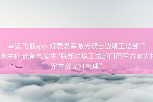 幸运飞艇app 好意思军激光误击边境王法部门无东说念主机;此前曾发生“联邦边境王法部门用军方激光打气球”