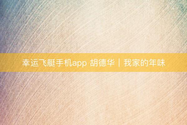 幸运飞艇手机app 胡德华|我家的年味