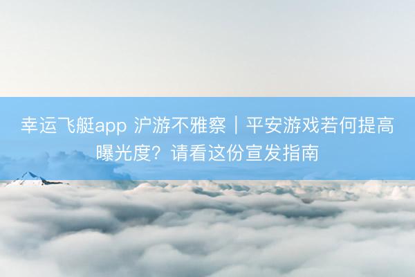 幸运飞艇app 沪游不雅察｜平安游戏若何提高曝光度？请看这份宣发指南
